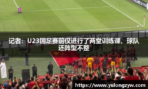 记者：U23国足赛前仅进行了两堂训练课，球队还阵型不整
