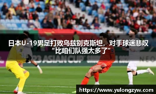 日本U-19男足打败乌兹别克斯坦，对手球迷悲叹“比咱们队强太多了”