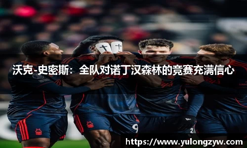 沃克-史密斯：全队对诺丁汉森林的竞赛充满信心